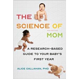 The Science of Mom: A Research-Based Guide to Your Baby's First Year, Paperback - Alice Callahan imagine
