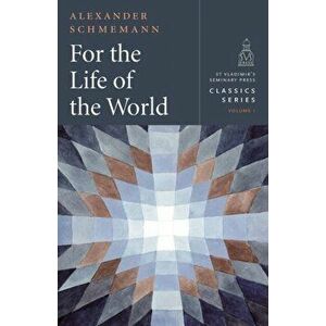 For the Life of the World: Sacraments and Orthodoxy, Paperback - Alexander Schmemann imagine