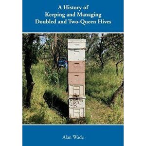 A History of Keeping and Managing Doubled and Two-Queen Hives, Paperback - Alan Wade imagine