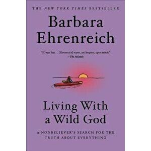 Living with a Wild God: A Nonbeliever's Search for the Truth about Everything, Hardcover - Barbara Ehrenreich imagine