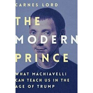The Modern Prince: What Machiavelli Can Teach Us in the Age of Trump, Hardcover - Carnes Lord imagine