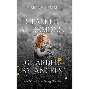Stalked by Demons, Guarded by Angels: The Girl with the Eating Disorder, Hardcover - Simone Yemm imagine