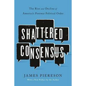 Shattered Consensus: The Rise and Decline of America's Postwar Political Order, Paperback - James Piereson imagine