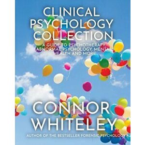 Clinical Psychology Collection: A Guide To Psychotherapy, Abnormal Psychology, Mental Health and More, Paperback - Connor Whiteley imagine