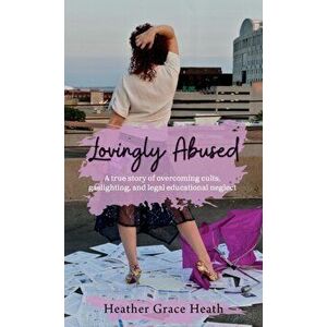 Lovingly Abused: A true story of overcoming cults, gaslighting, and legal educational neglect, Hardcover - Heather Grace Heath imagine
