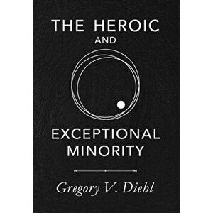 The Heroic and Exceptional Minority: A Guide to Mythological Self-Awareness and Growth, Hardcover - Gregory V. Diehl imagine