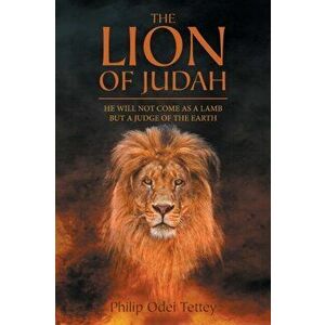 The Lion Of Judah: He Will Not Come As A Lamb But A Judge Of The Earth, Paperback - Philip Odei Tettey imagine