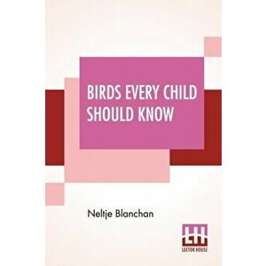 Birds Every Child Should Know, Paperback - Neltje Blanchan imagine