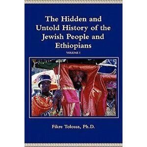 The Hidden and Untold History of the Jewish People and Ethiopians, Paperback - Fikre Tolossa imagine