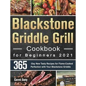 Blackstone Griddle Grill Cookbook for Beginners 2021: 365-Day New Tasty Recipes for Flame-Cooked Perfection with Your Blackstone Griddle - Carmi Sony imagine