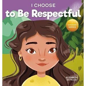 I Choose to Be Respectful: A Colorful, Rhyming Picture Book About Respect, Hardcover - Elizabeth Estrada imagine