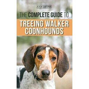 The Complete Guide to Treeing Walker Coonhounds: Finding, Raising, Training, Feeding, Exercising, Socializing, and Loving Your New Walker Coonhound Pu imagine