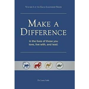 Make a Difference: In the Lives of Those You Love, Live With, and Lead, Hardcover - Larry Little imagine