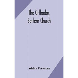 The Orthodox Eastern Church, Hardcover - Adrian Fortescue imagine