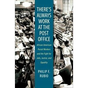 There's Always Work at the Post Office: African American Postal Workers and the Fight for Jobs, Justice, and Equality - Philip F. Rubio imagine