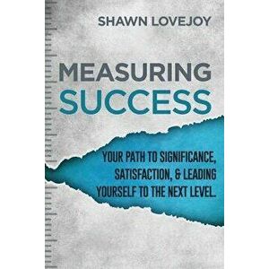 Measuring Success: Your Path To Significance, Satisfaction, & Leading Yourself To The Next Level., Paperback - Shawn Lovejoy imagine