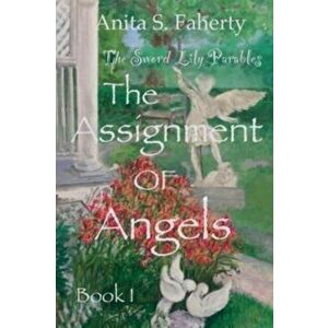 The Sword Lily Parables: The Assignment of Angels, Paperback - Anita S. Faherty imagine