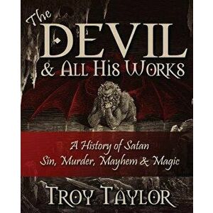 Devil and All His Works, Paperback - Troy Taylor imagine