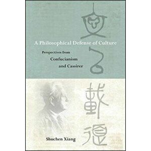 A Philosophical Defense of Culture: Perspectives from Confucianism and Cassirer, Paperback - Shuchen Xiang imagine