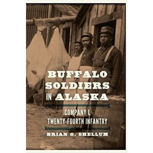 Buffalo Soldiers in Alaska: Company L, Twenty-Fourth Infantry, Paperback - Brian G. Shellum imagine
