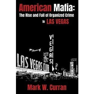 American Mafia: The Rise and Fall of Organized Crime In Las Vegas, Paperback - Mark W. Curran imagine