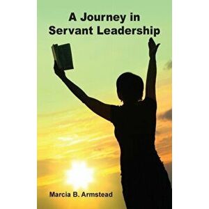 A Journey in Servant Leadership, Paperback - Marcia B. Armstead imagine
