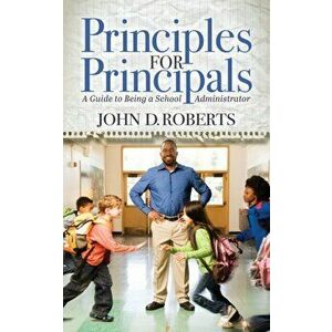 Principles for Principals: A Guide to Being a School Administrator, Paperback - John D. Roberts imagine
