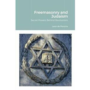 Freemasonry and Judaism: Secret Powers Behind Revolutions, Paperback - Leon De Poncins imagine