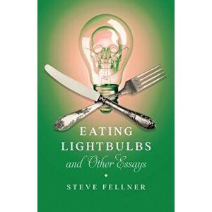 Eating Lightbulbs and Other Essays, Paperback - Steve Fellner imagine