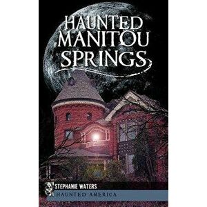 Haunted Manitou Springs, Hardcover - Stephanie Waters imagine