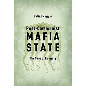 Post-Communist Mafia State: The Case of Hungary, Paperback - Bálint Magyar imagine