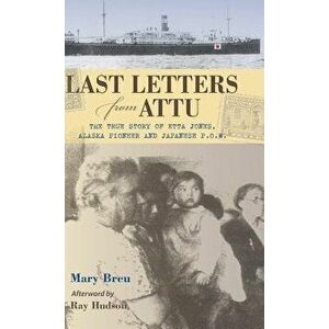 Last Letters from Attu: The True Story of Etta Jones, Alaska Pioneer and Japanese POW, Hardcover - Mary Breu imagine