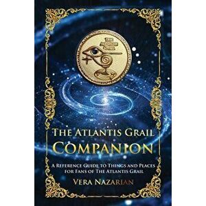 The Atlantis Grail Companion: A Reference Guide to Things and Places for Fans of The Atlantis Grail, Paperback - Vera Nazarian imagine