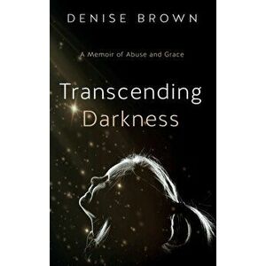 Transcending Darkness: A Memoir of Abuse and Grace, Hardcover - Denise Brown imagine