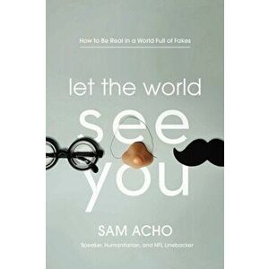 Let the World See You: How to Be Real in a World Full of Fakes, Paperback - Sam Acho imagine