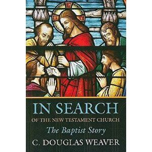 In Search of the New Testament Church: The Baptist Story, Paperback - C. Douglas Weaver imagine