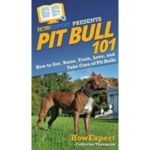 Pit Bull 101: How to Get, Raise, Train, Love, and Take Care of Pit Bulls, Hardcover - *** imagine