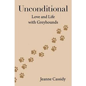 Unconditional: Love and Life with Greyhounds, Paperback - Jeanne Cassidy imagine