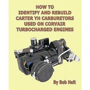 How to Identify and Rebuild Carter Yh Carburetors Used on Corvair Turbocharged Engines, Paperback - Helt Bob Helt imagine