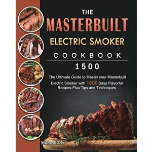 The Masterbuilt Electric Smoker Cookbook 1500: The Ultimate Guide to Master your Masterbuilt Electric Smoker with 1500 Days Flavorful Recipes Plus Tip imagine
