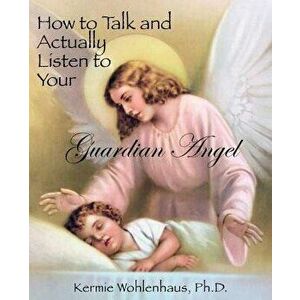 How to Talk and Actually Listen to Your Guardian Angel, Paperback - Kermie Wohlenhaus imagine