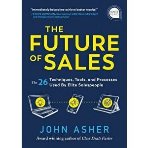 The Future of Sales: The 50 Techniques, Tools, and Processes Used by Elite Salespeople, Hardcover - John Asher imagine