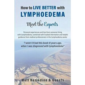 How to Live Better with Lymphoedema - Meet the Experts, Paperback - Matt Hazledine imagine