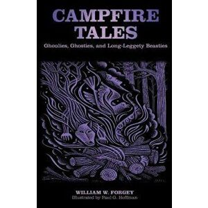 Campfire Tales: Ghoulies, Ghosties, And Long-Leggety Beasties, Third Edition, Paperback - William W. Forgey imagine