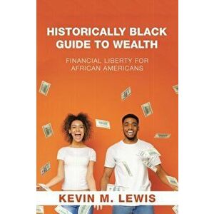 Historically Black Guide to Wealth: Financial Liberty for African Americans, Paperback - Kevin M. Lewis imagine