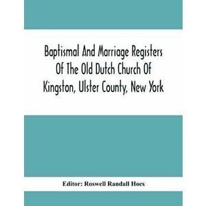 Baptismal And Marriage Registers Of The Old Dutch Church Of Kingston, Ulster County, New York, Paperback - Roswell Randall Hoes imagine