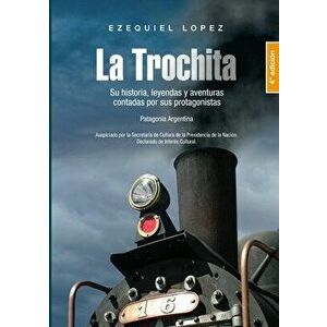 La Trochita Patagonia: Su historia, leyendas y aventuras contadas por sus protagonistas., Paperback - Ezequiel Lopez imagine