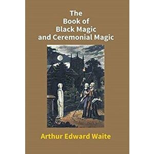 The Book Of Black Magic And Ceremonial Magic, Hardcover - Arthur Waite Edward imagine