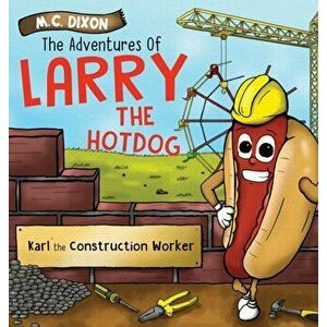 The Adventures of Larry the Hot Dog: Karl the Construction Worker, Hardcover - M. C. Dixon imagine