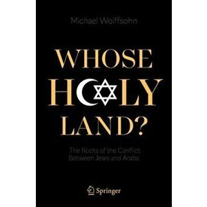 Whose Holy Land?: The Roots of the Conflict Between Jews and Arabs, Paperback - Michael Wolffsohn imagine